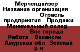 Мерчендайзер › Название организации ­ Team PRO 24 › Отрасль предприятия ­ Продажи › Минимальный оклад ­ 30 000 - Все города Работа » Вакансии   . Амурская обл.,Зейский р-н